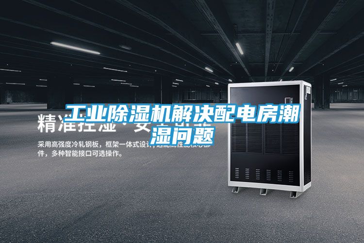 工业除湿机解决配电房潮湿问题