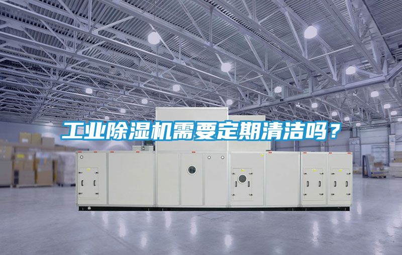 工业除湿机需要定期清洁吗？