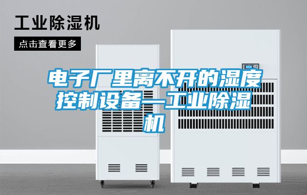 电子厂里离不开的湿度控制设备—工业除湿机