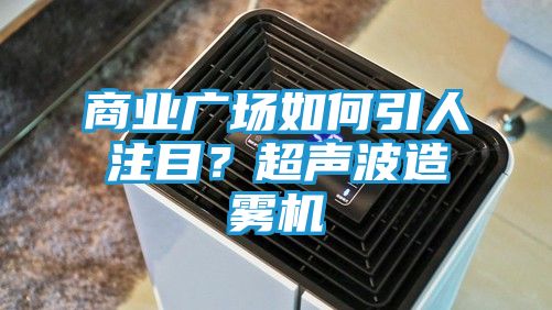 商业广场如何引人注目？超声波造雾机