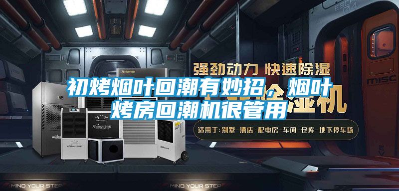 初烤烟叶回潮有妙招，烟叶烤房回潮机很管用