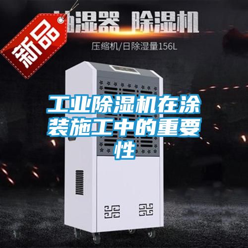 工业除湿机在涂装施工中的重要性