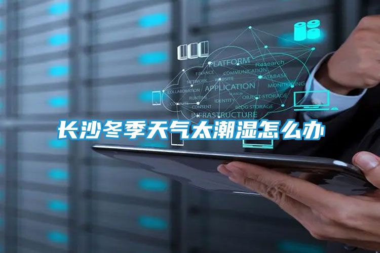 长沙冬季天气太潮湿怎么办