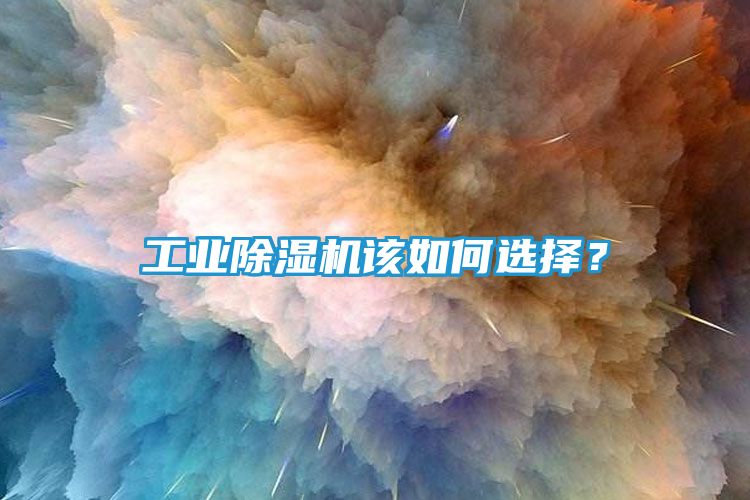 工业除湿机该如何选择?