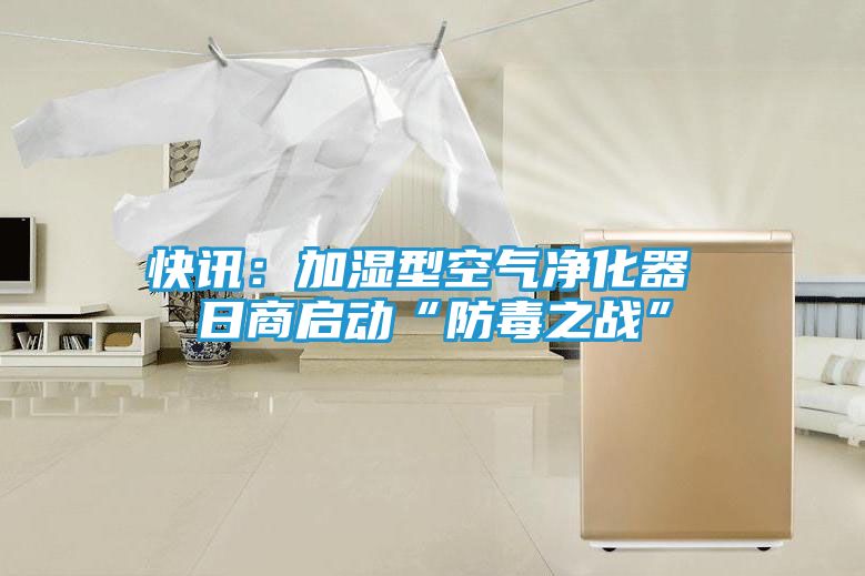 快讯:加湿型空气净化器 日商启动“防毒之战”