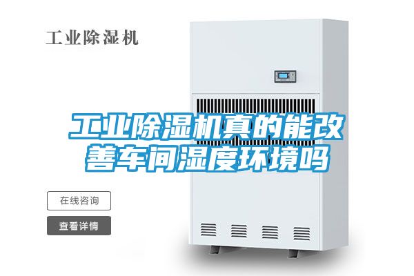 工业除湿机真的能改善车间湿度环境吗