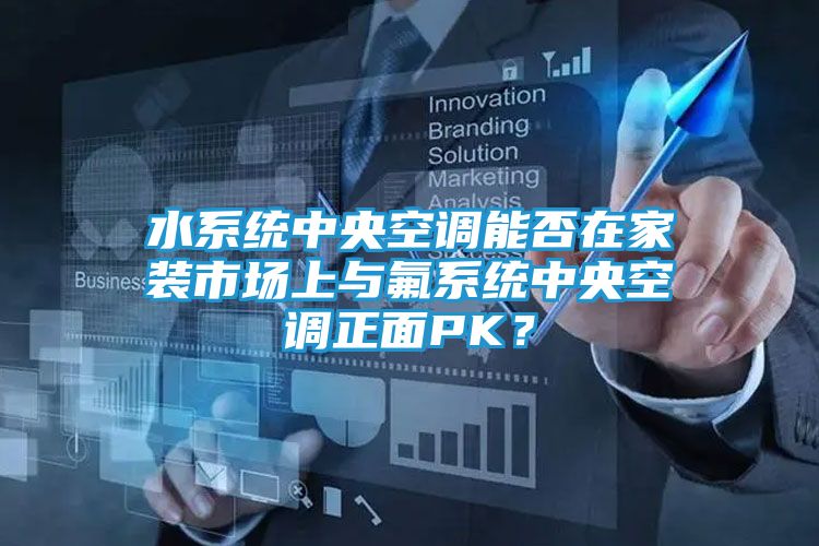 水系统中央空调能否在家装市场上与氟系统中央空调正面PK？