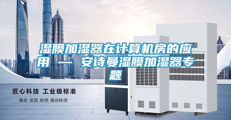 湿膜加湿器在计算机房的应用 — 安诗曼湿膜加湿器专题