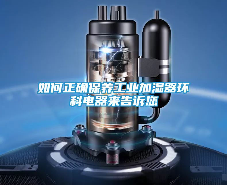 如何正确保养工业加湿器环科电器来告诉您