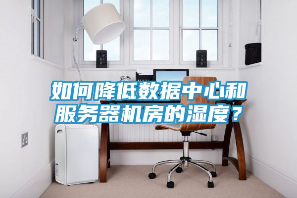 如何降低数据中心和服务器机房的湿度？