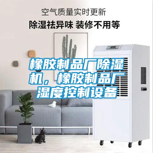 橡胶制品厂除湿机，橡胶制品厂湿度控制设备