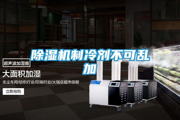 除湿机制冷剂不可乱加
