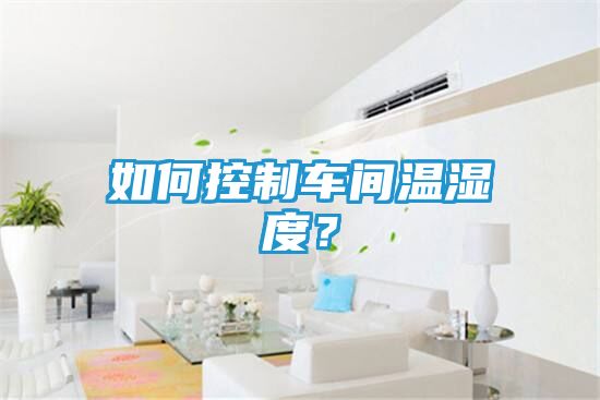 如何控制车间温湿度？