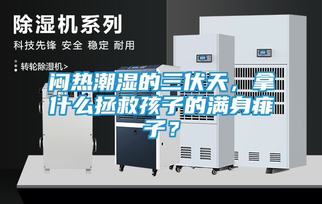 闷热潮湿的三伏天，拿什么拯救孩子的满身痱子？
