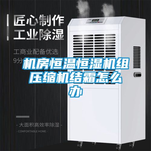 机房恒温恒湿机组压缩机结霜怎么办