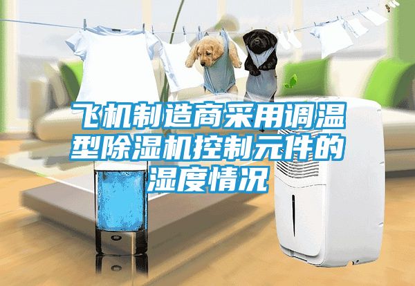 飞机制造商采用调温型除湿机控制元件的湿度情况