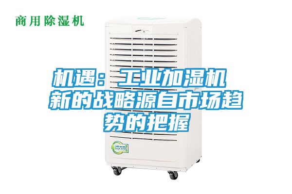 机遇：工业加湿机 新的战略源自市场趋势的把握