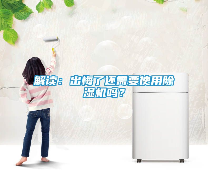 解读：出梅了还需要使用除湿机吗？
