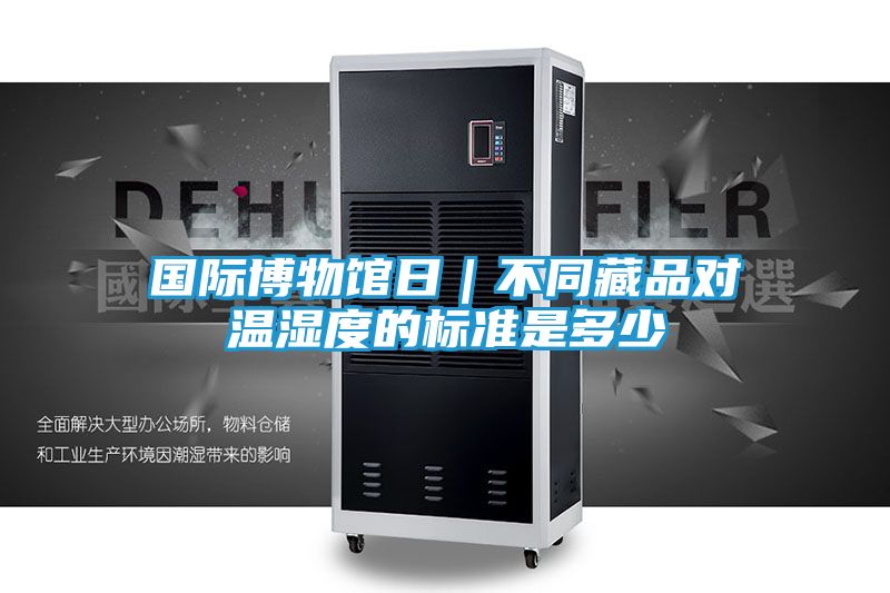 国际博物馆日｜不同藏品对温湿度的标准是多少