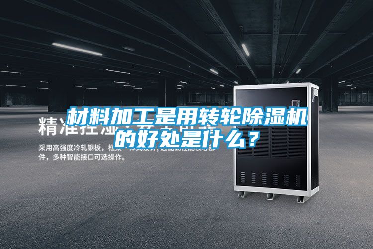 材料加工是用转轮除湿机的好处是什么?