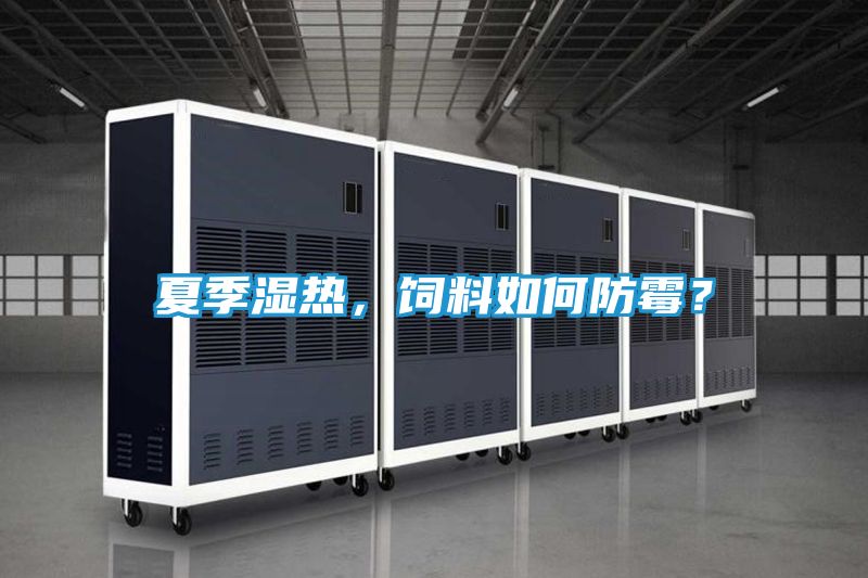 夏季湿热，饲料如何防霉？