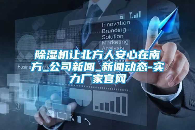 除湿机让北方人安心在南方_公司新闻_新闻动态-实力厂家官网