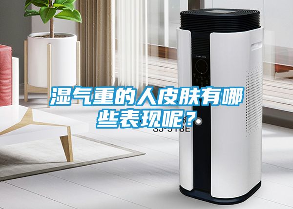 湿气重的人皮肤有哪些表现呢？