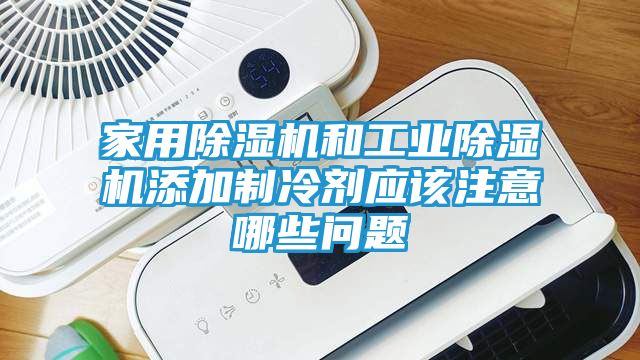 家用除湿机和工业除湿机添加制冷剂应该注意哪些问题