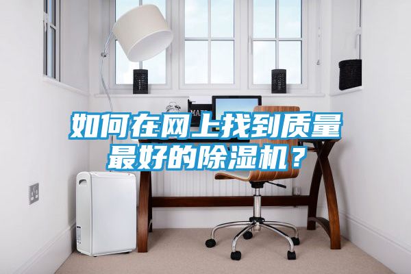 如何在网上找到质量最好的除湿机？