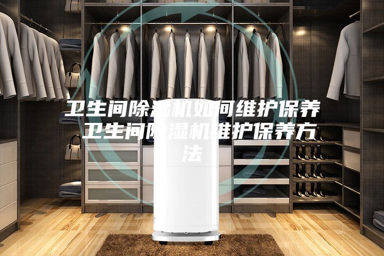卫生间除湿机如何维护保养 卫生间除湿机维护保养方法