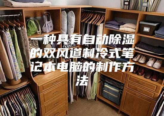 一种具有自动除湿的双风道制冷式笔记本电脑的制作方法