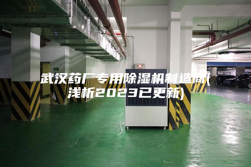 武汉药厂专用除湿机制造商(浅析2023已更新)
