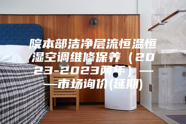 院本部洁净层流恒温恒湿空调维修保养（2023-2023两年）——市场询价(延期)