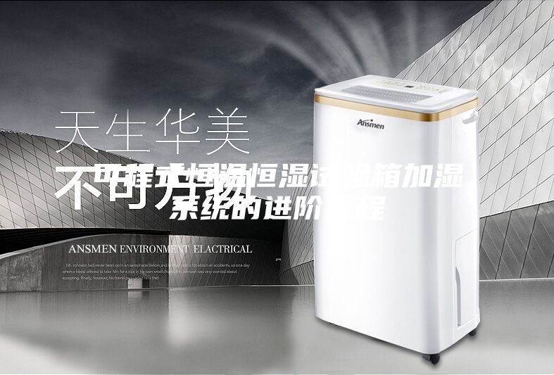 可程式恒温恒湿试验箱加湿系统的进阶过程