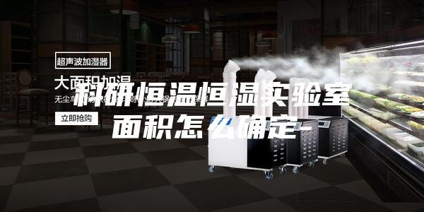 科研恒温恒湿实验室面积怎么确定-