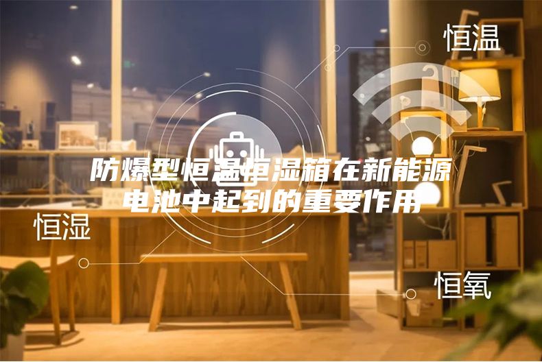 防爆型恒温恒湿箱在新能源电池中起到的重要作用