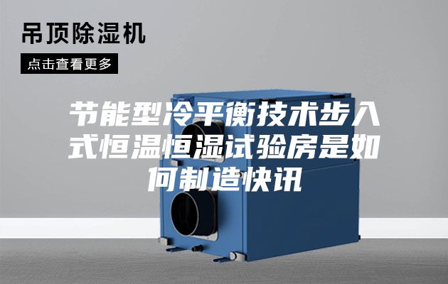 节能型冷平衡技术步入式恒温恒湿试验房是如何制造快讯