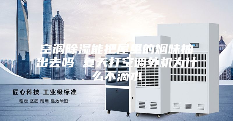 空调除湿能把屋里的烟味抽出去吗 夏天打空调外机为什么不滴水