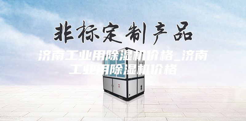 济南工业用除湿机价格_济南工业用除湿机价格
