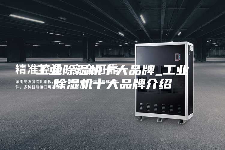 工业除湿机十大品牌_工业除湿机十大品牌介绍