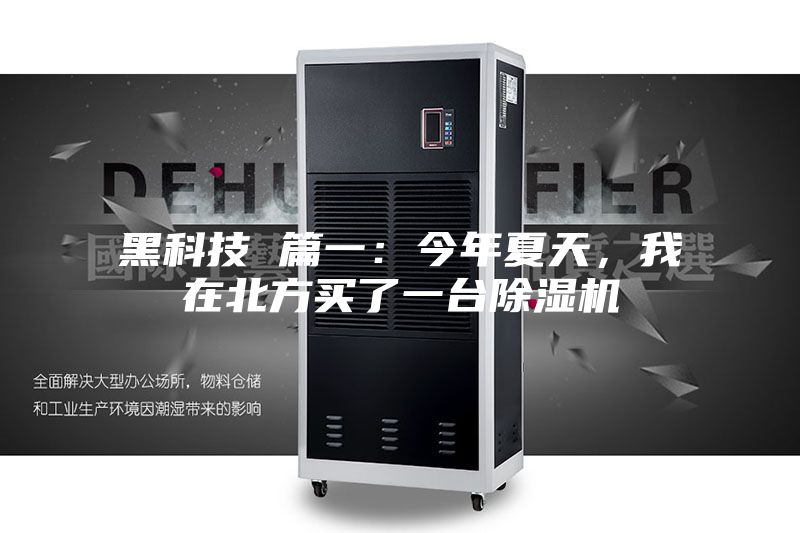 黑科技 篇一:今年夏天,我在北方买了一台除湿机