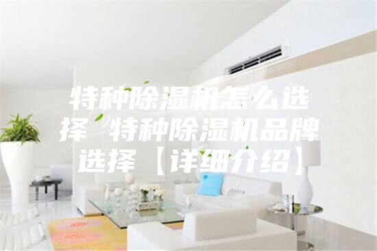 特种除湿机怎么选择 特种除湿机品牌选择【详细介绍】