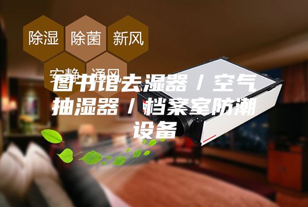 图书馆去湿器/空气抽湿器/档案室防潮设备