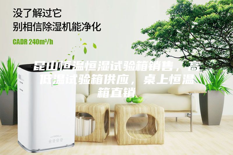 昆山恒温恒湿试验箱销售，高低温试验箱供应，桌上恒温箱直销