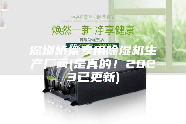 深圳桥梁专用除湿机生产厂商(是真的！2023已更新)
