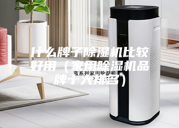 什么牌子除湿机比较好用（家用除湿机品牌十大排名）