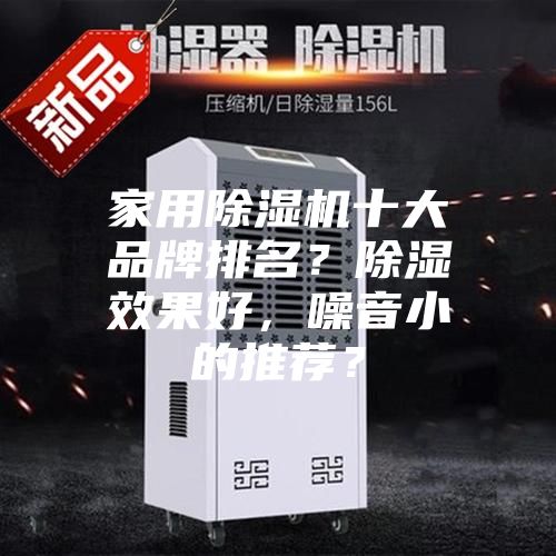 家用除湿机十大品牌排名？除湿效果好，噪音小的推荐？