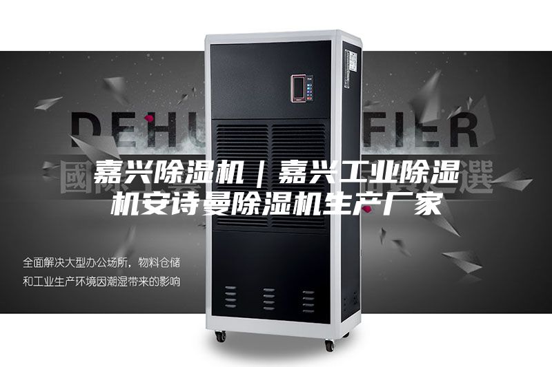 嘉兴除湿机|嘉兴工业除湿机安诗曼除湿机生产厂家