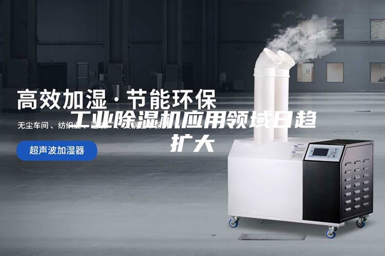 工业除湿机应用领域日趋扩大