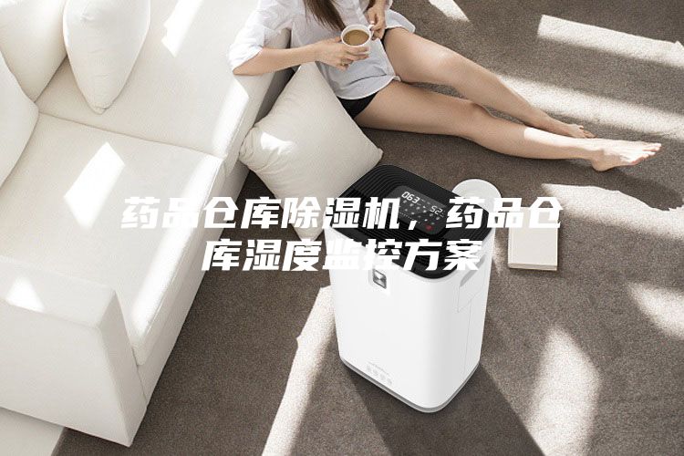药品仓库除湿机，药品仓库湿度监控方案